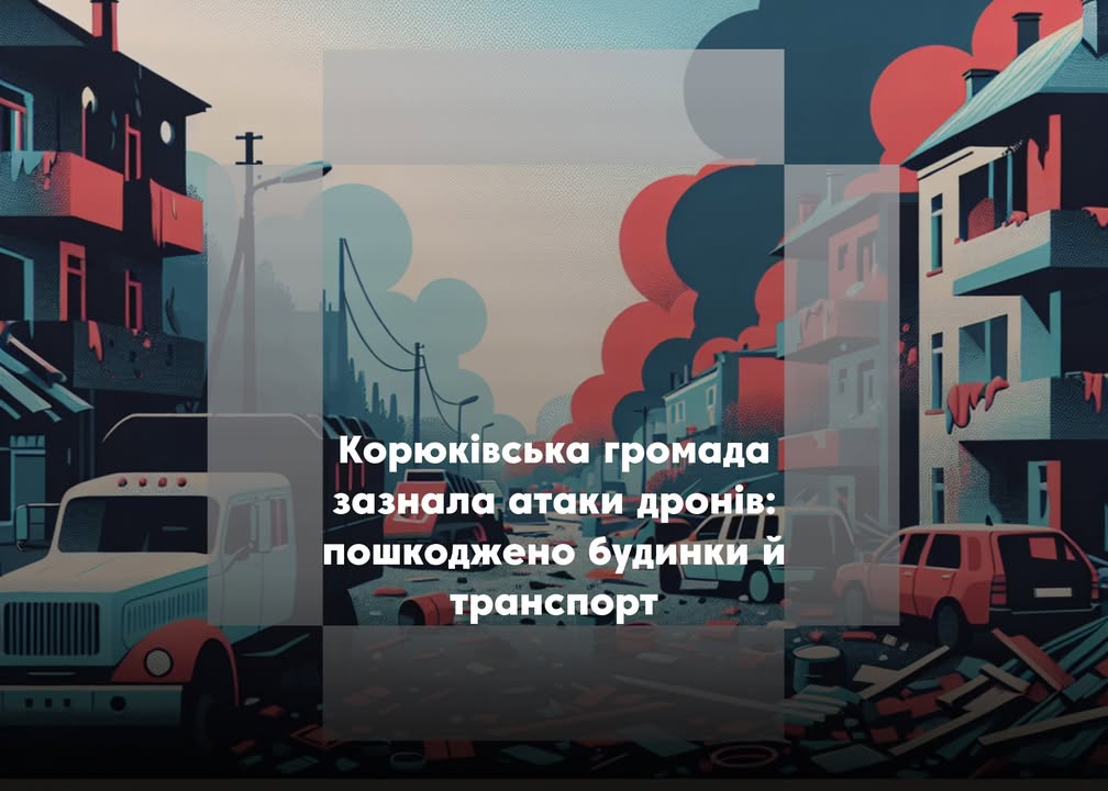 Корюківська громада зазнала ударів дронів: пошкоджено житлові будинки та господарські споруди